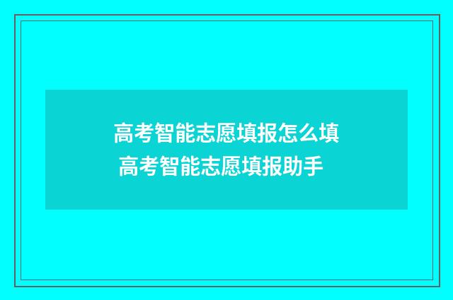 高考智能志愿填报怎么填 高考智能志愿填报助手