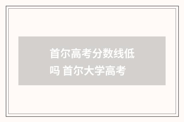 首尔高考分数线低吗 首尔大学高考