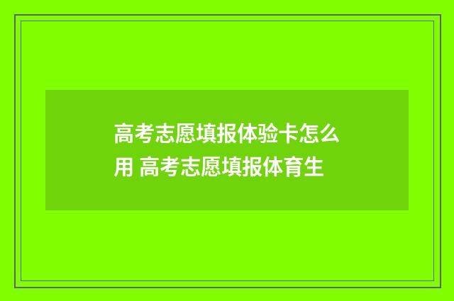 高考志愿填报体验卡怎么用 高考志愿填报体育生