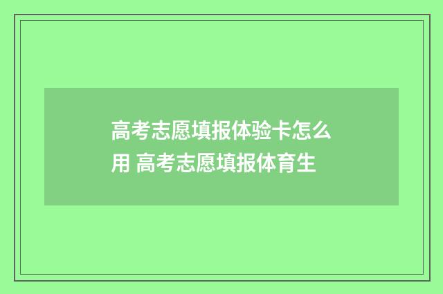 高考志愿填报体验卡怎么用 高考志愿填报体育生