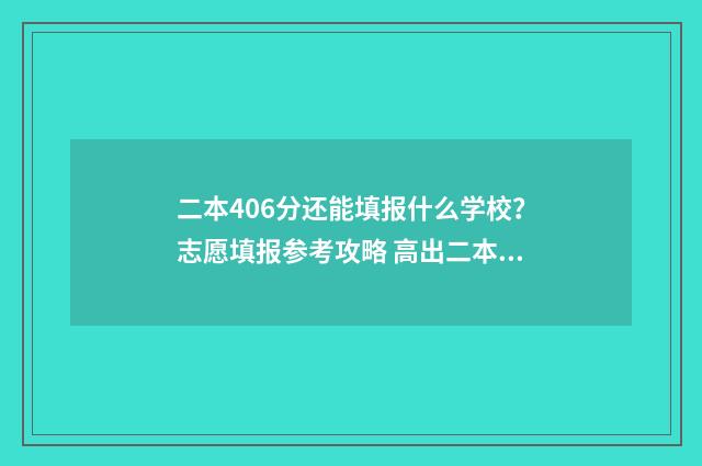 二本406分还能填报什么学校？志愿填报参考攻略 高出二本线40分能被录取吗