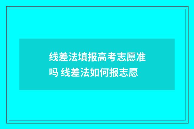 线差法填报高考志愿准吗 线差法如何报志愿