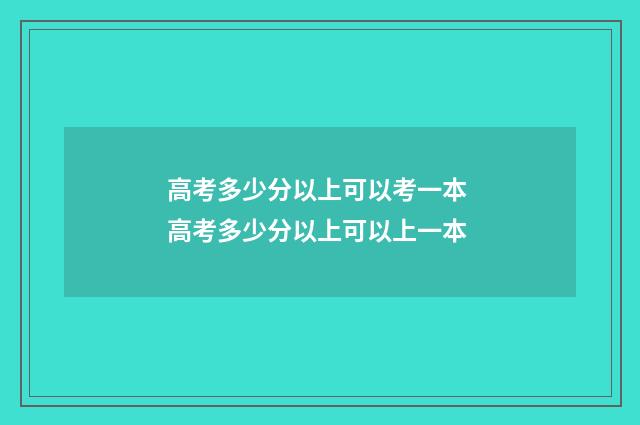 高考多少分以上可以考一本 高考多少分以上可以上一本