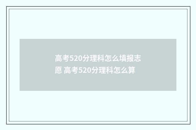 高考520分理科怎么填报志愿 高考520分理科怎么算