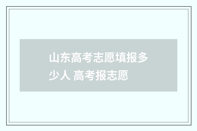 山东高考志愿填报多少人 高考报志愿