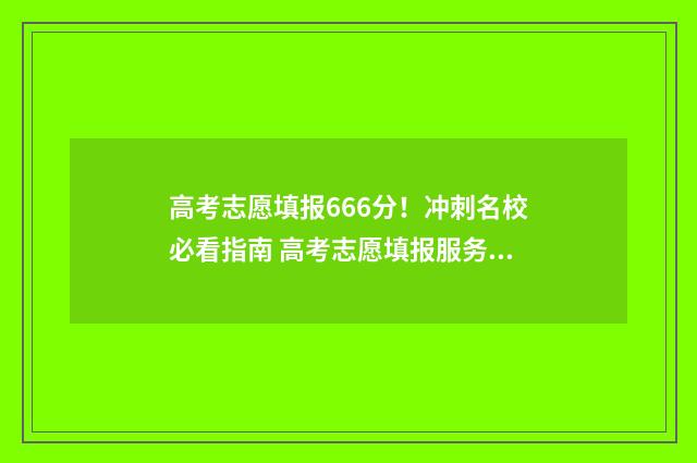 高考志愿填报666分！冲刺名校必看指南 高考志愿填报服务平台