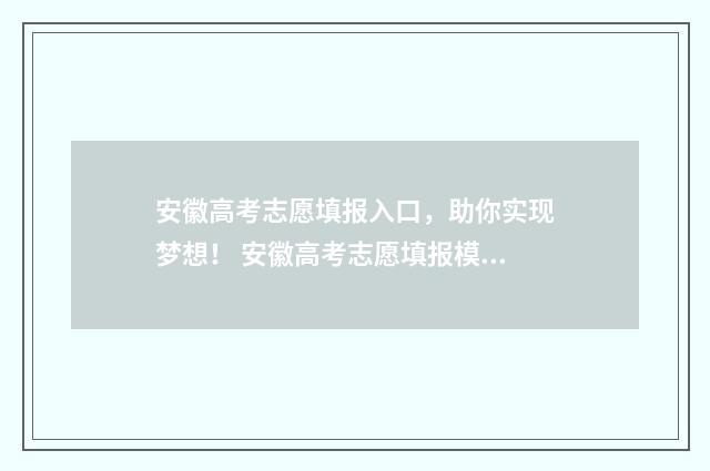 安徽高考志愿填报入口，助你实现梦想！ 安徽高考志愿填报模板