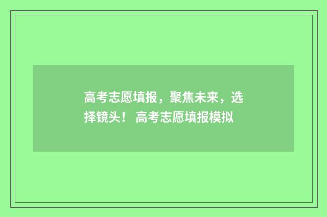 高考志愿填报，聚焦未来，选择镜头！ 高考志愿填报模拟