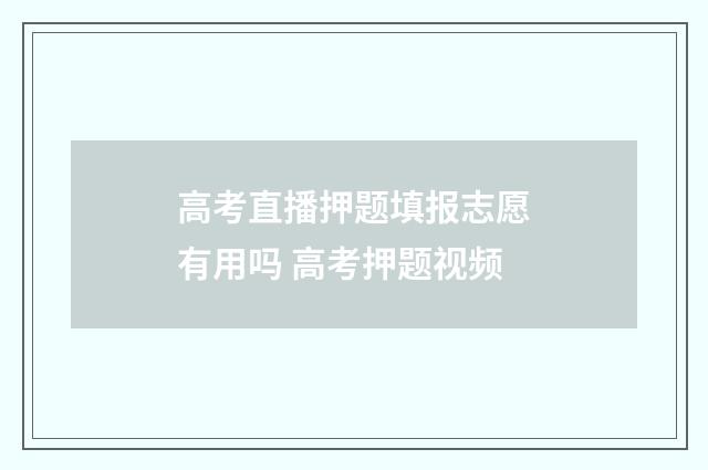高考直播押题填报志愿有用吗 高考押题视频