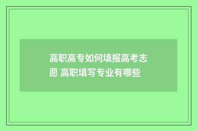 高职高专如何填报高考志愿 高职填写专业有哪些