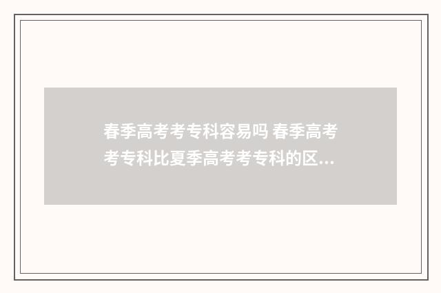 春季高考考专科容易吗 春季高考考专科比夏季高考考专科的区别