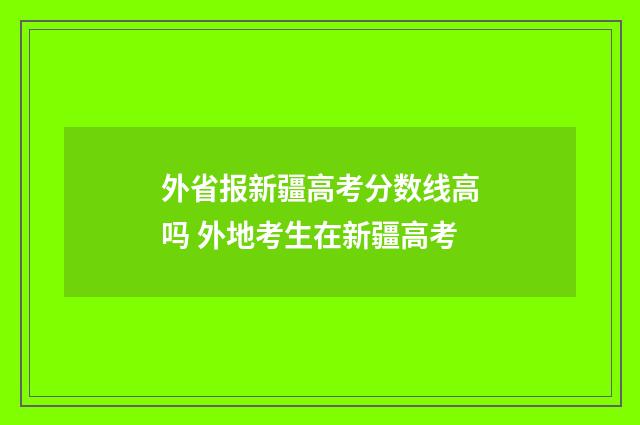 外省报新疆高考分数线高吗 外地考生在新疆高考