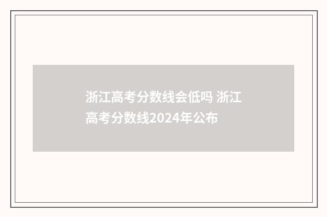 浙江高考分数线会低吗 浙江高考分数线2024年公布