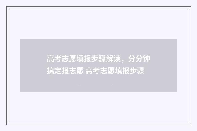 高考志愿填报步骤解读，分分钟搞定报志愿 高考志愿填报步骤