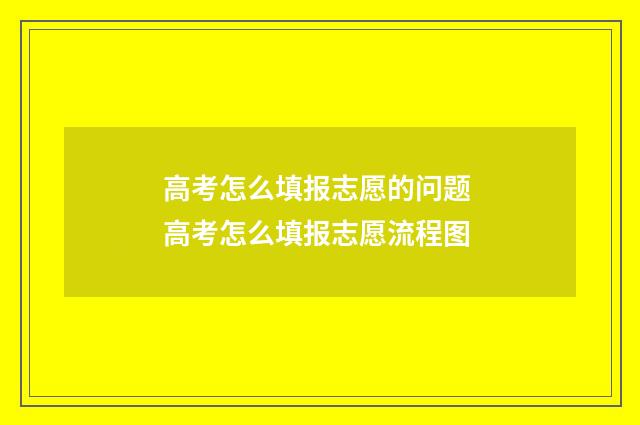 高考怎么填报志愿的问题 高考怎么填报志愿流程图