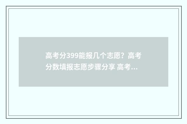 高考分399能报几个志愿？高考分数填报志愿步骤分享 高考成绩399分能上什么学校