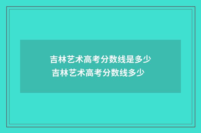 吉林艺术高考分数线是多少 吉林艺术高考分数线多少