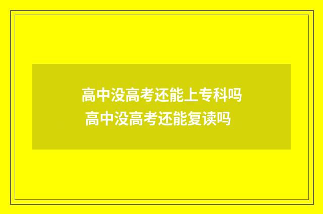 高中没高考还能上专科吗 高中没高考还能复读吗