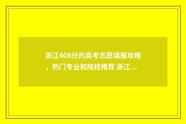 浙江408分的高考志愿填报攻略，热门专业和院校推荐 浙江考408的大学