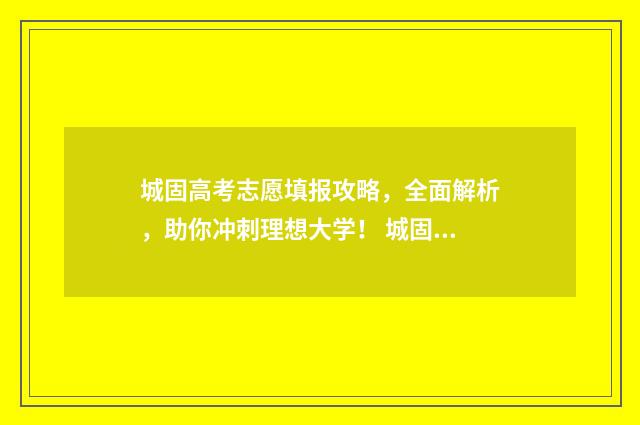 城固高考志愿填报攻略,全面解析,助你冲刺理想大学! 城固一中高考