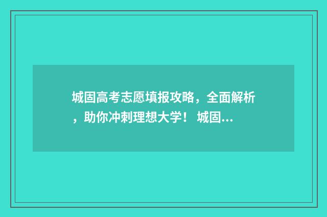 城固高考志愿填报攻略，全面解析，助你冲刺理想大学！ 城固一中高考