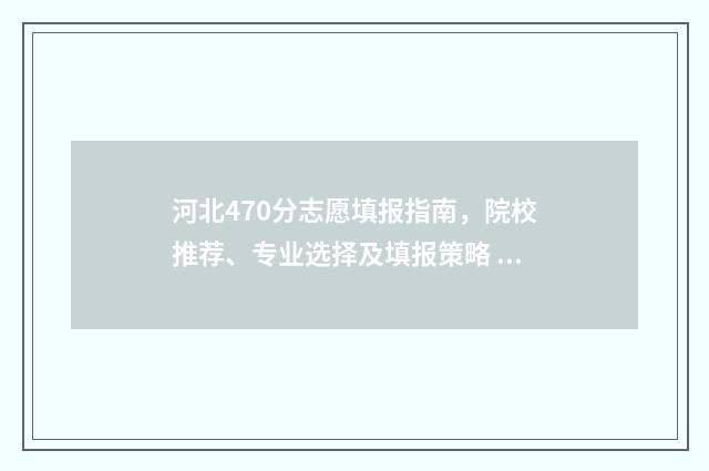河北470分志愿填报指南，院校推荐、专业选择及填报策略 河北470分能上二本吗