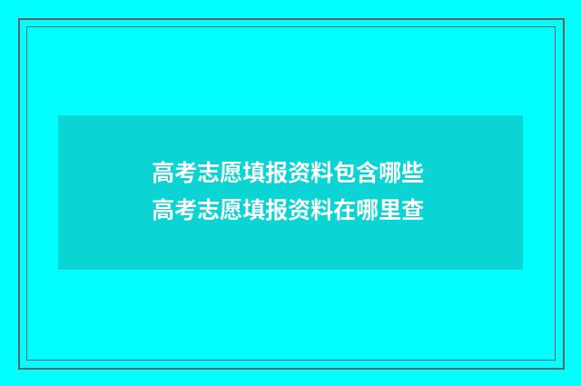 高考志愿填报资料包含哪些 高考志愿填报资料在哪里查