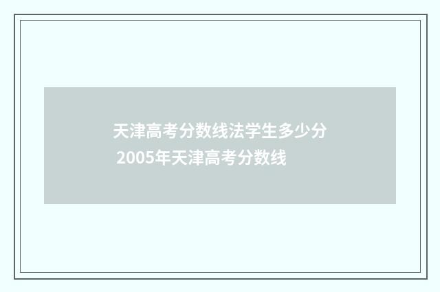 天津高考分数线法学生多少分 2005年天津高考分数线