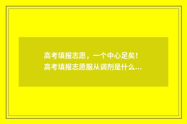 高考填报志愿，一个中心足矣！ 高考填报志愿服从调剂是什么意思