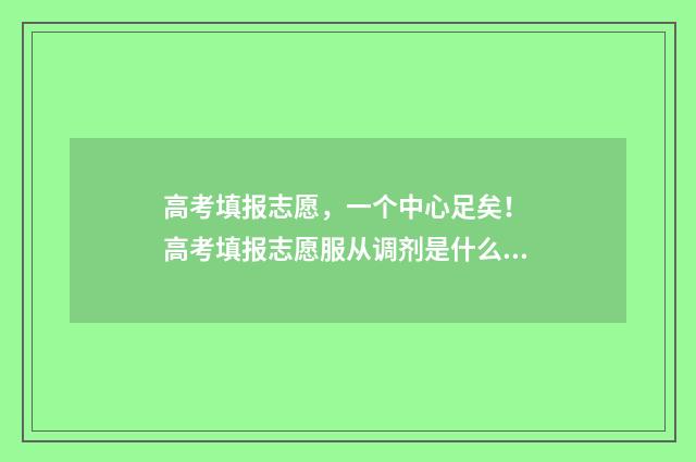 高考填报志愿，一个中心足矣！ 高考填报志愿服从调剂是什么意思