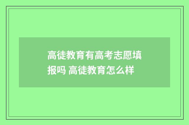 高徒教育有高考志愿填报吗 高徒教育怎么样