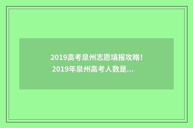 2019高考泉州志愿填报攻略! 2019年泉州高考人数是多少人