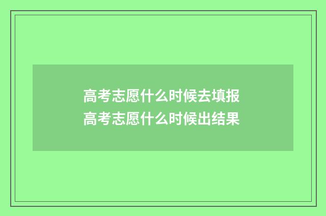 高考志愿什么时候去填报 高考志愿什么时候出结果
