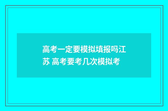 高考一定要模拟填报吗江苏 高考要考几次模拟考