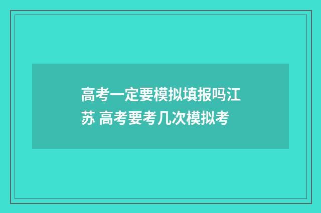 高考一定要模拟填报吗江苏 高考要考几次模拟考