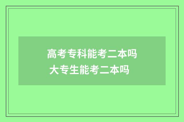 高考专科能考二本吗 大专生能考二本吗