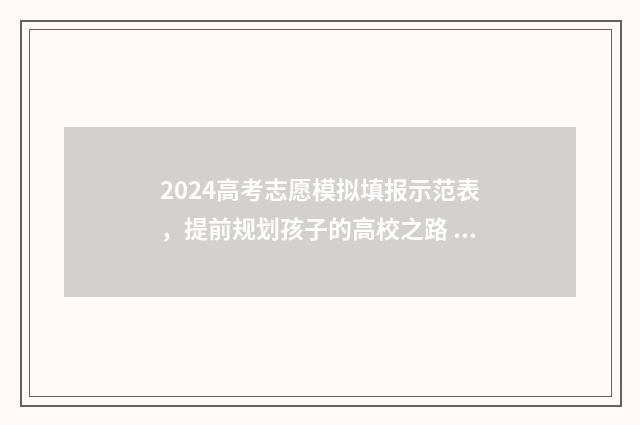 2024高考志愿模拟填报示范表，提前规划孩子的高校之路 2024高考志愿模拟填报