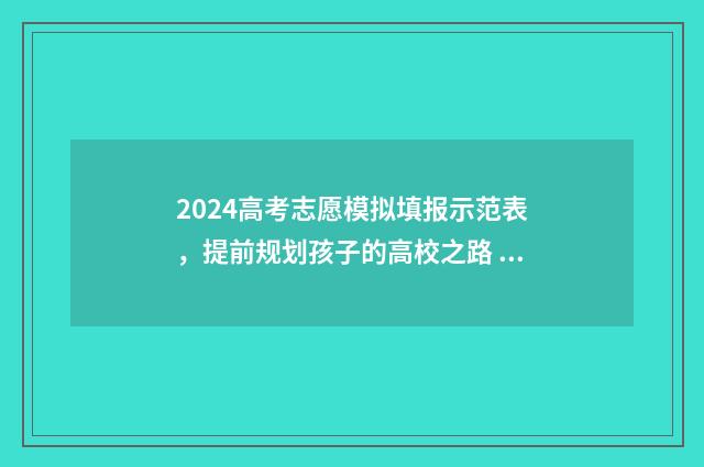2024高考志愿模拟填报示范表，提前规划孩子的高校之路 2024高考志愿模拟填报