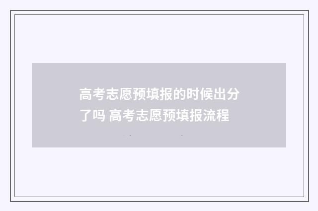 高考志愿预填报的时候出分了吗 高考志愿预填报流程