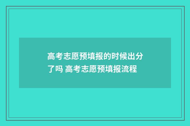 高考志愿预填报的时候出分了吗 高考志愿预填报流程