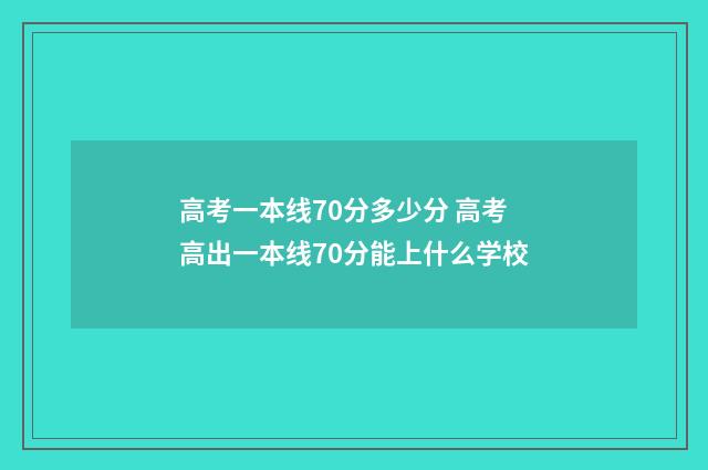 高考一本线70分多少分 高考高出一本线70分能上什么学校