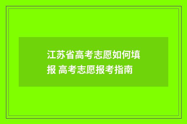 江苏省高考志愿如何填报 高考志愿报考指南