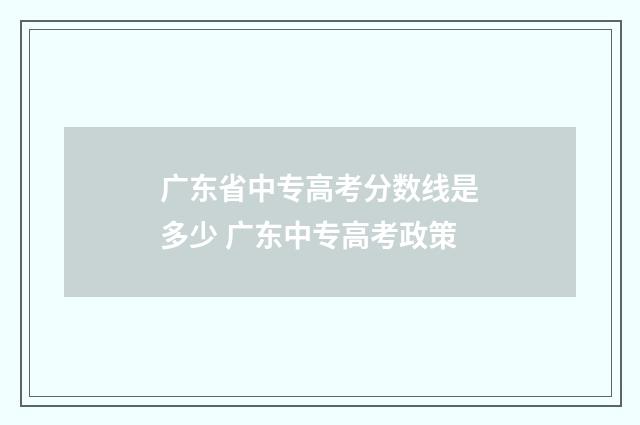 广东省中专高考分数线是多少 广东中专高考政策