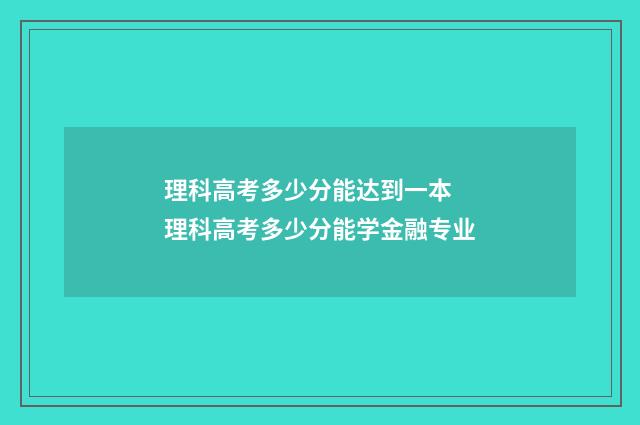 理科高考多少分能达到一本 理科高考多少分能学金融专业