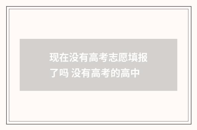 现在没有高考志愿填报了吗 没有高考的高中