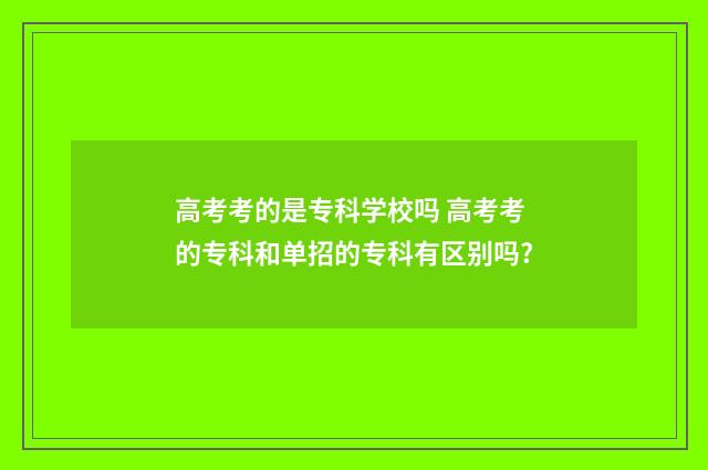 高考考的是专科学校吗 高考考的专科和单招的专科有区别吗?