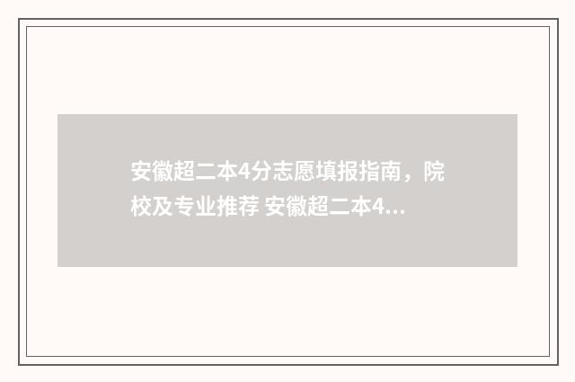 安徽超二本4分志愿填报指南，院校及专业推荐 安徽超二本4分能上吗