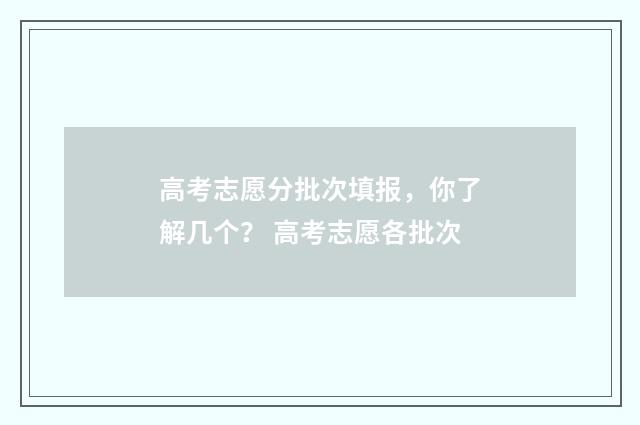 高考志愿分批次填报，你了解几个？ 高考志愿各批次