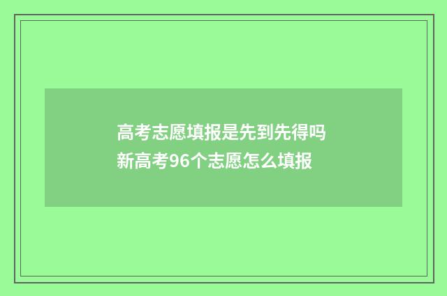 高考志愿填报是先到先得吗 新高考96个志愿怎么填报