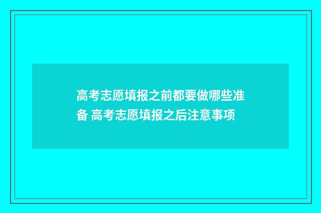 高考志愿填报之前都要做哪些准备 高考志愿填报之后注意事项